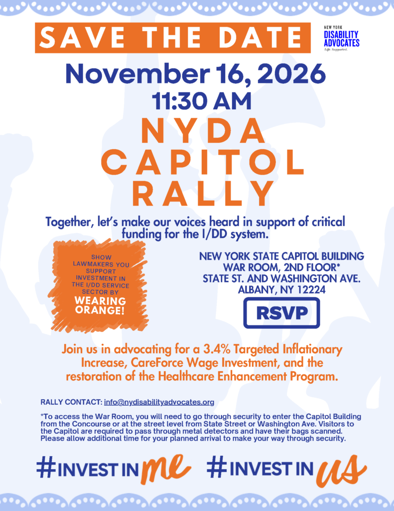 Save the Date flyer for the New York Disability Advocates (NYDA) Capitol Rally on November 16, 2026, at 11:30 AM at the New York State Capitol Building War Room (2nd Floor, State St. and Washington Ave., Albany, NY 12224). The text calls for support of critical funding for the I/DD system, asking attendees to wear orange to show support. Key advocacy goals listed include a 3.4% Targeted Inflationary Increase, CareForce Wage Investment, and restoration of the Healthcare Enhancement Program. Contact: info@nydisabilityadvocates.org. Features an RSVP button and hashtags #INVESTINme and #INVESTINus.